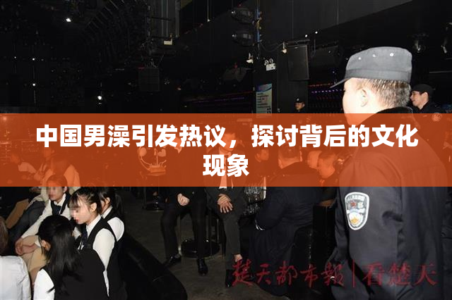中国男澡引发热议，探讨背后的文化现象