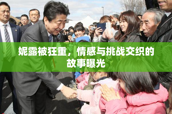 妮露被狂重，情感与挑战交织的故事曝光