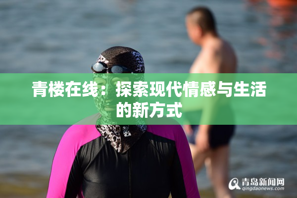 青楼在线：探索现代情感与生活的新方式