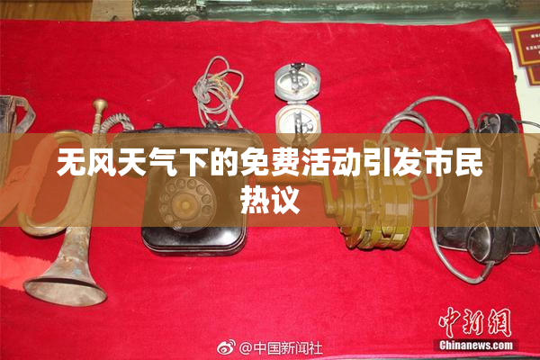 无风天气下的免费活动引发市民热议