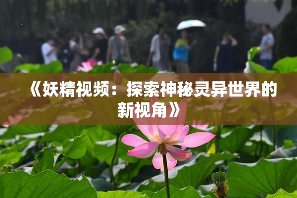 《妖精视频：探索神秘灵异世界的新视角》