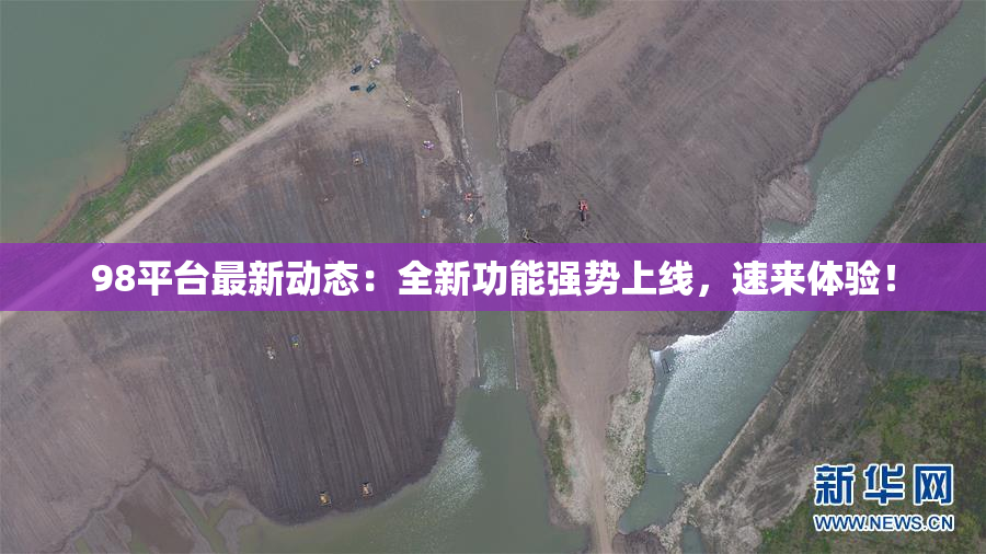 98平台最新动态：全新功能强势上线，速来体验！