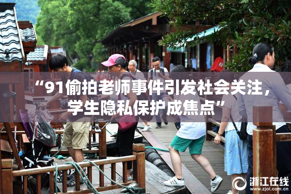 “91偷拍老师事件引发社会关注，学生隐私保护成焦点”