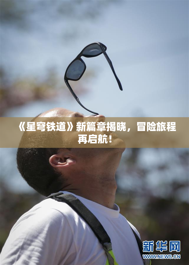《星穹铁道》新篇章揭晓，冒险旅程再启航！