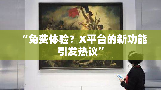 “免费体验？X平台的新功能引发热议”