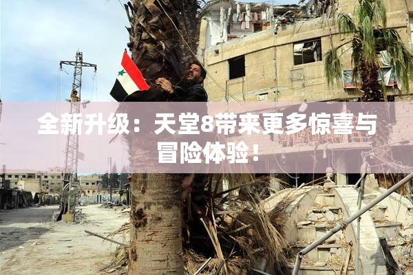 全新升级：天堂8带来更多惊喜与冒险体验！