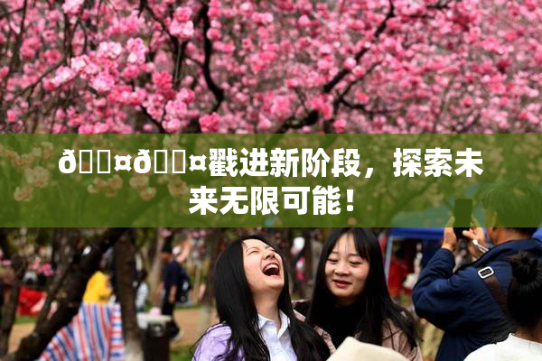 🐤🐤戳进新阶段，探索未来无限可能！
