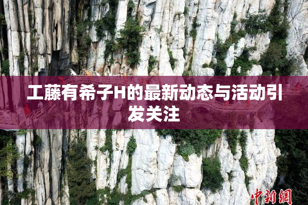 工藤有希子H的最新动态与活动引发关注