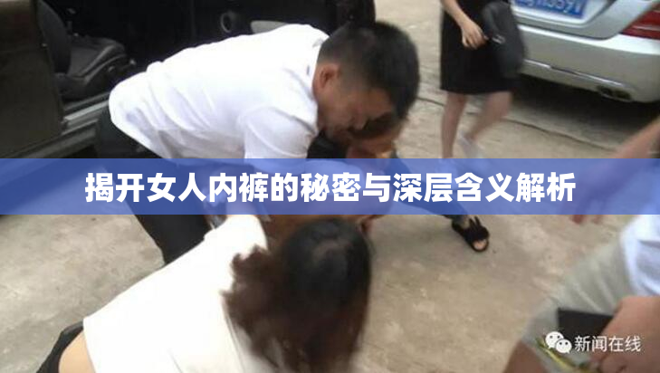 揭开女人内裤的秘密与深层含义解析