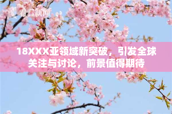18XXX亚领域新突破，引发全球关注与讨论，前景值得期待
