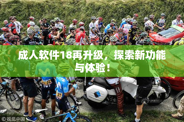 成人软件18再升级，探索新功能与体验！
