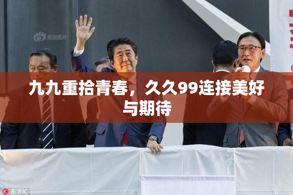 九九重拾青春，久久99连接美好与期待