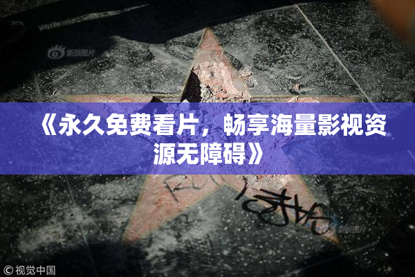 《永久免费看片，畅享海量影视资源无障碍》