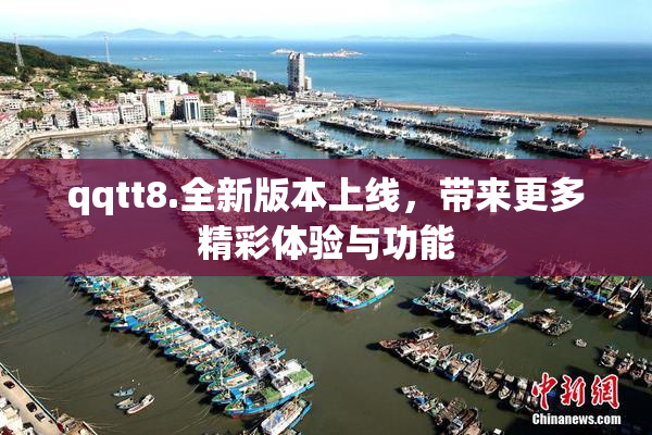 qqtt8.全新版本上线，带来更多精彩体验与功能