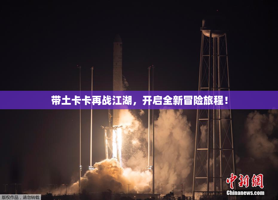 带土卡卡再战江湖，开启全新冒险旅程！