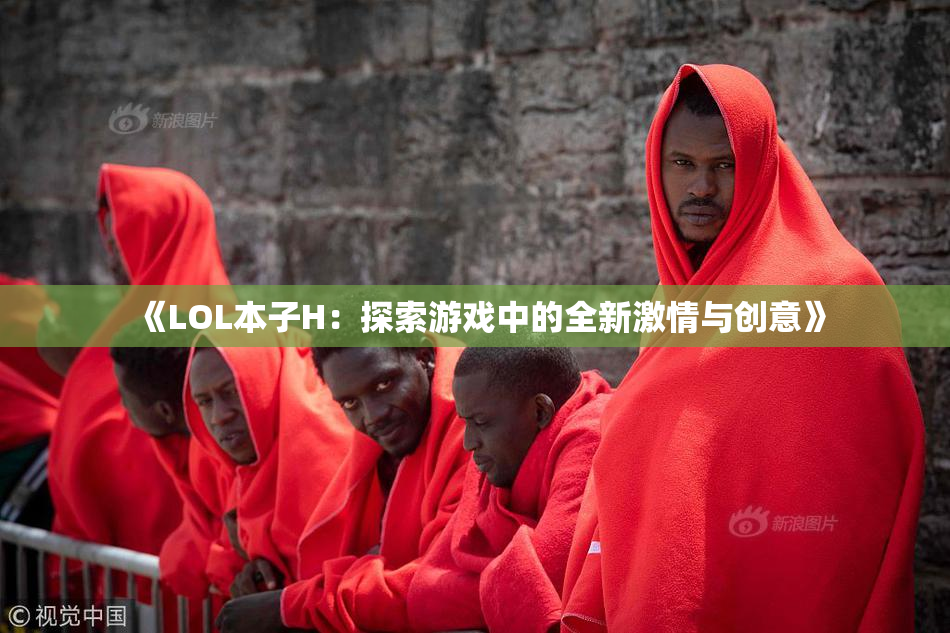 《LOL本子H：探索游戏中的全新激情与创意》