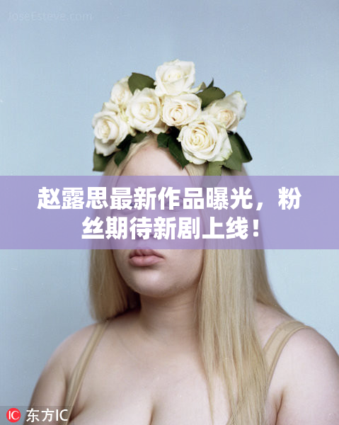 赵露思最新作品曝光，粉丝期待新剧上线！