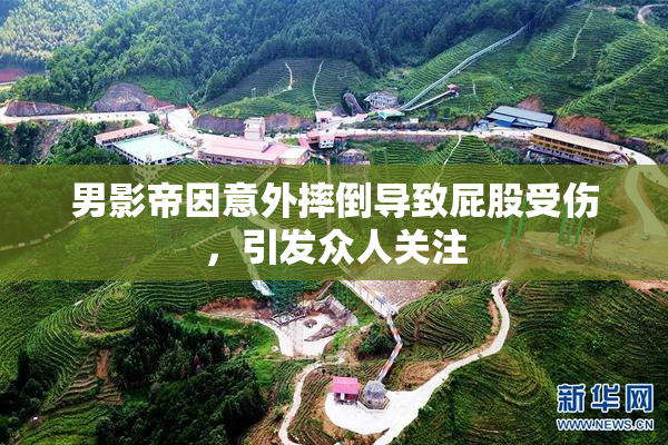 男影帝因意外摔倒导致屁股受伤，引发众人关注