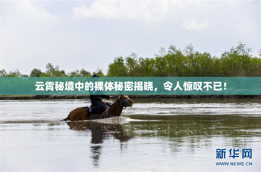 云霄秘境中的裸体秘密揭晓，令人惊叹不已！