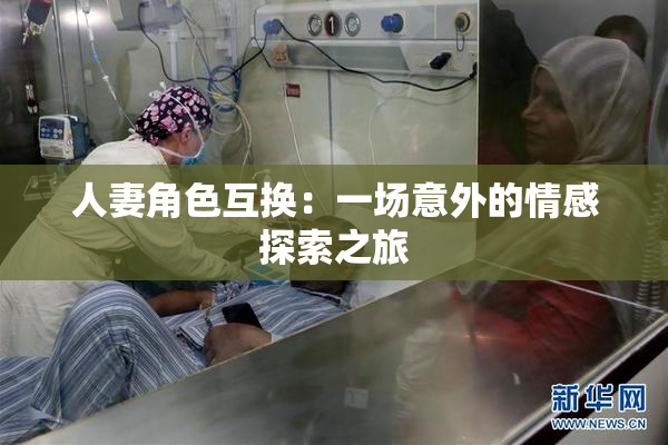 人妻角色互换：一场意外的情感探索之旅