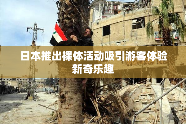 日本推出裸体活动吸引游客体验新奇乐趣
