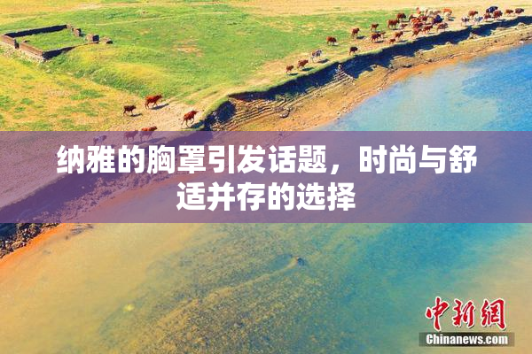 纳雅的胸罩引发话题，时尚与舒适并存的选择