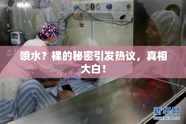 喷水？裸的秘密引发热议，真相大白！