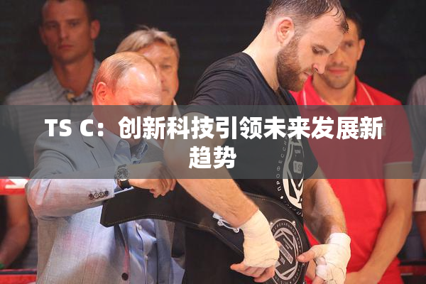 TS C：创新科技引领未来发展新趋势