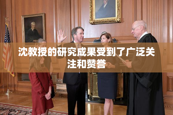 沈教授的研究成果受到了广泛关注和赞誉