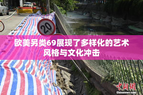 欧美另类69展现了多样化的艺术风格与文化冲击