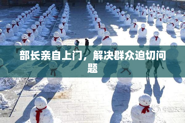 部长亲自上门，解决群众迫切问题