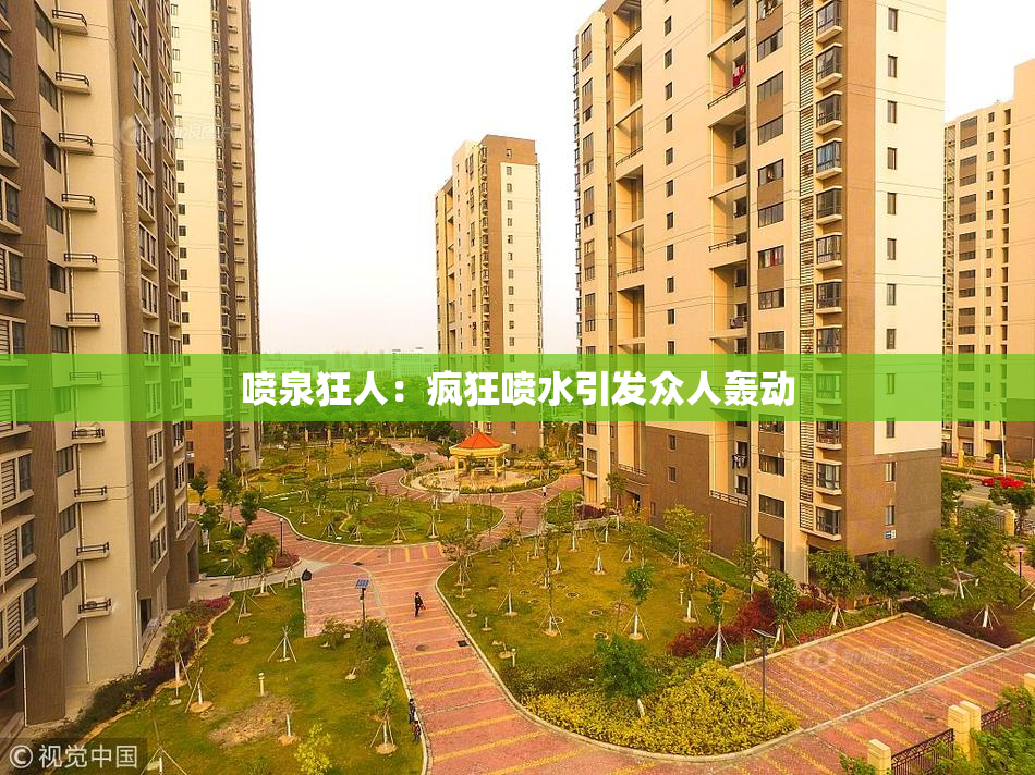 喷泉狂人：疯狂喷水引发众人轰动