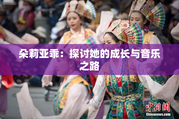 朵莉亚乖：探讨她的成长与音乐之路