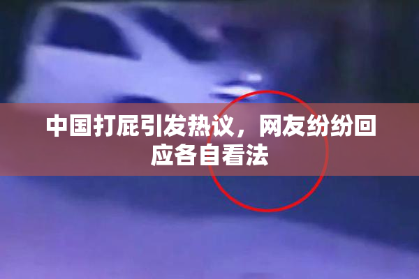 中国打屁引发热议，网友纷纷回应各自看法