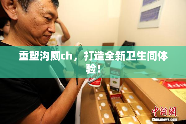重塑沟厕ch，打造全新卫生间体验！