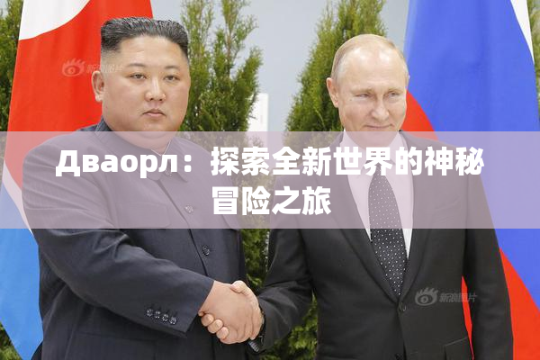 Дваорл：探索全新世界的神秘冒险之旅