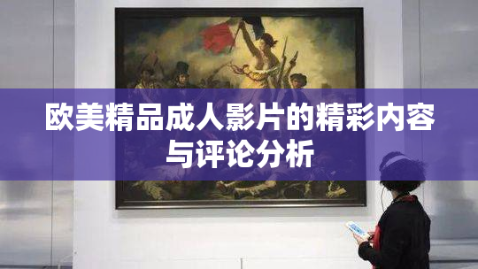 欧美精品成人影片的精彩内容与评论分析