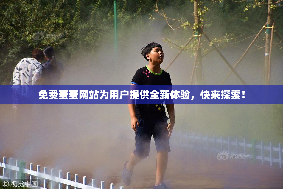 免费羞羞网站为用户提供全新体验，快来探索！