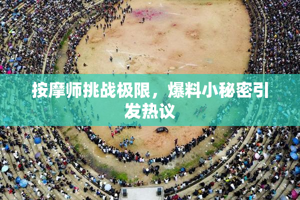 按摩师挑战极限，爆料小秘密引发热议