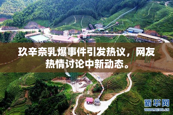 玖辛奈乳爆事件引发热议，网友热情讨论中新动态。