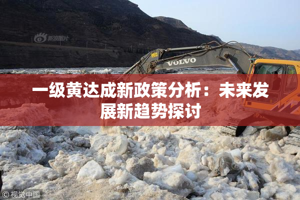 一级黄达成新政策分析：未来发展新趋势探讨