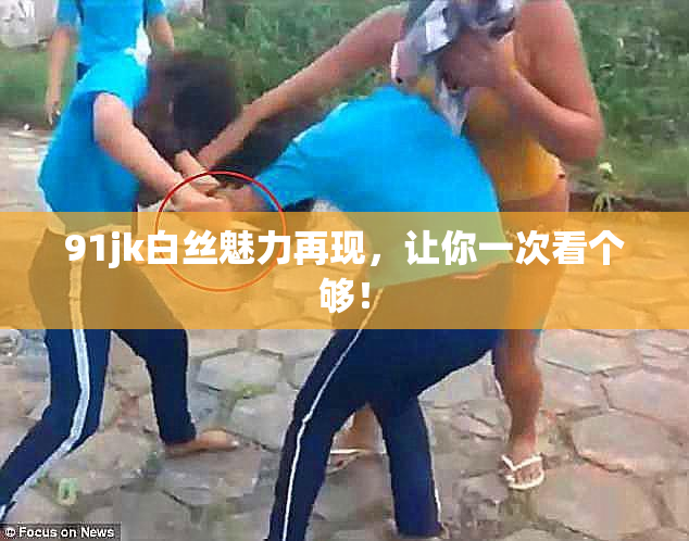 91jk白丝魅力再现，让你一次看个够！