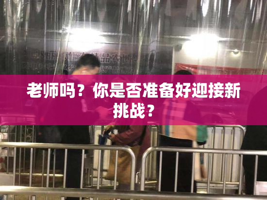 老师吗？你是否准备好迎接新挑战？