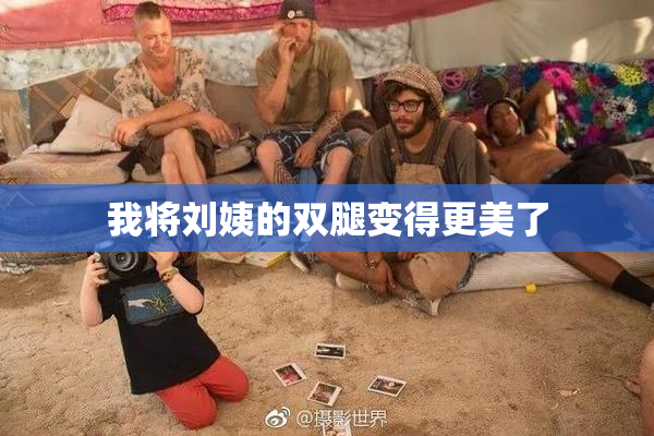 我将刘姨的双腿变得更美了