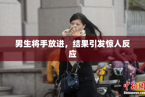 男生将手放进，结果引发惊人反应