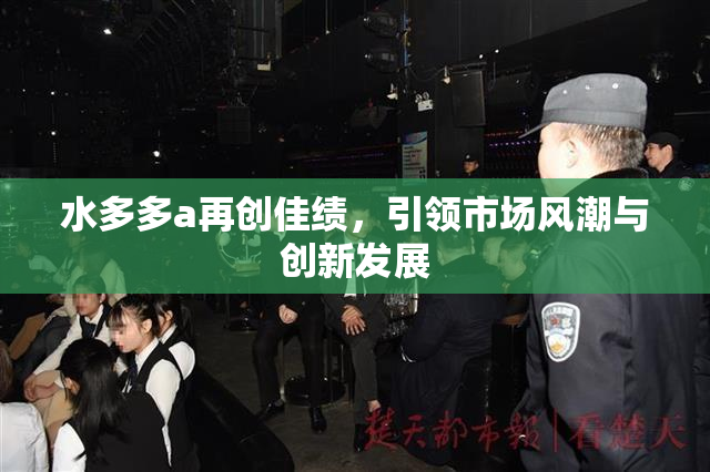 水多多a再创佳绩，引领市场风潮与创新发展