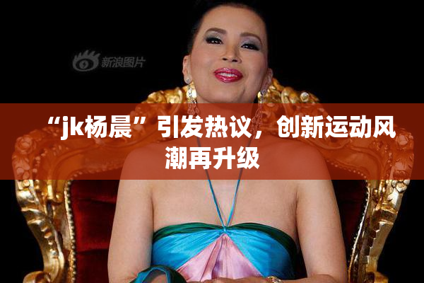 “jk杨晨”引发热议，创新运动风潮再升级