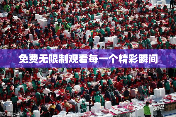 免费无限制观看每一个精彩瞬间