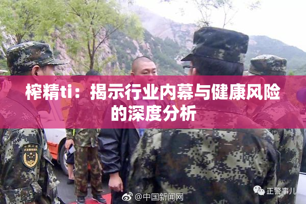 榨精ti：揭示行业内幕与健康风险的深度分析