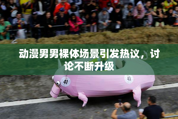 动漫男男裸体场景引发热议，讨论不断升级
